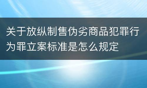 关于放纵制售伪劣商品犯罪行为罪立案标准是怎么规定