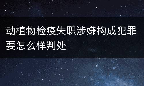 动植物检疫失职涉嫌构成犯罪要怎么样判处
