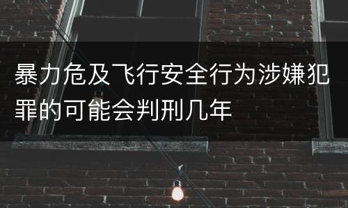 暴力危及飞行安全行为涉嫌犯罪的可能会判刑几年