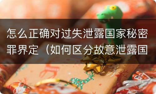 怎么正确对过失泄露国家秘密罪界定（如何区分故意泄露国家秘密罪与过失泄露国家秘密罪?）