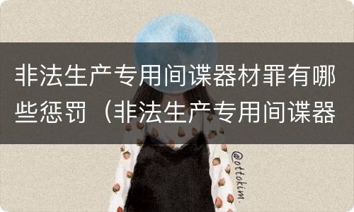 非法生产专用间谍器材罪有哪些惩罚（非法生产专用间谍器材罪有哪些惩罚措施）