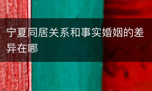 宁夏同居关系和事实婚姻的差异在哪