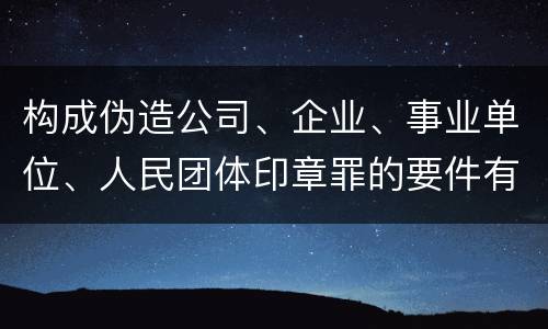 构成伪造公司、企业、事业单位、人民团体印章罪的要件有哪些