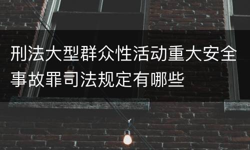 刑法大型群众性活动重大安全事故罪司法规定有哪些