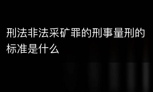 刑法非法采矿罪的刑事量刑的标准是什么