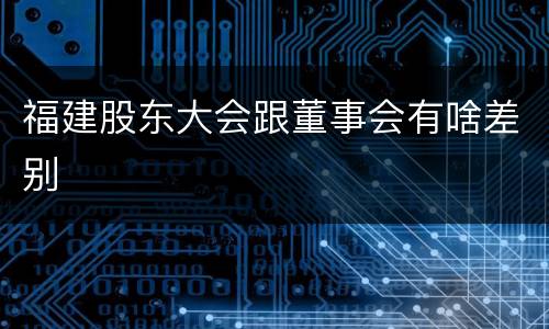 福建股东大会跟董事会有啥差别