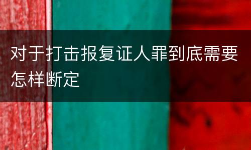 对于打击报复证人罪到底需要怎样断定
