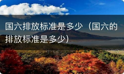 国六排放标准是多少（国六的排放标准是多少）