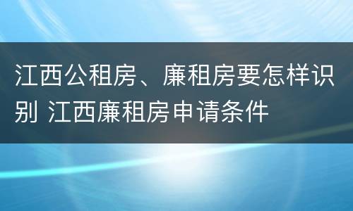 江西公租房、廉租房要怎样识别 江西廉租房申请条件