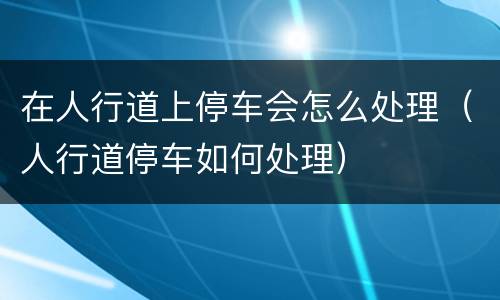 在人行道上停车会怎么处理（人行道停车如何处理）