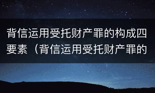 背信运用受托财产罪的构成四要素（背信运用受托财产罪的主体）