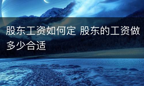 股东工资如何定 股东的工资做多少合适