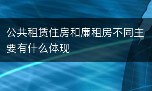 公共租赁住房和廉租房不同主要有什么体现