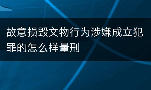 故意损毁文物行为涉嫌成立犯罪的怎么样量刑