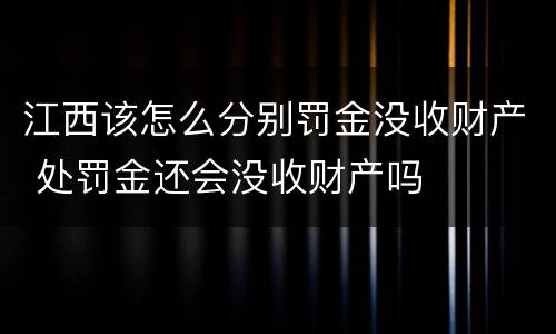 江西该怎么分别罚金没收财产 处罚金还会没收财产吗