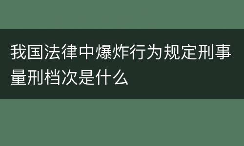 我国法律中爆炸行为规定刑事量刑档次是什么