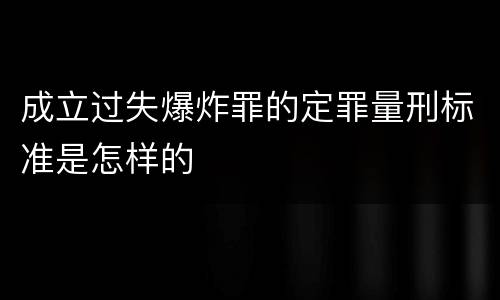 成立过失爆炸罪的定罪量刑标准是怎样的