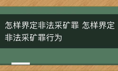 怎样界定非法采矿罪 怎样界定非法采矿罪行为