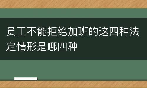 员工不能拒绝加班的这四种法定情形是哪四种