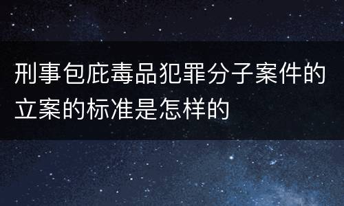 刑事包庇毒品犯罪分子案件的立案的标准是怎样的