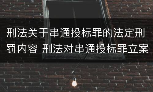 刑法关于串通投标罪的法定刑罚内容 刑法对串通投标罪立案标准