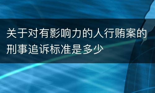 关于对有影响力的人行贿案的刑事追诉标准是多少