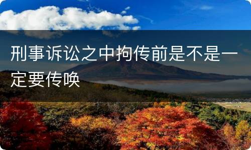 刑事诉讼之中拘传前是不是一定要传唤