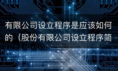 有限公司设立程序是应该如何的（股份有限公司设立程序简单吗）