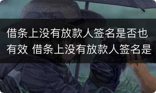 借条上没有放款人签名是否也有效 借条上没有放款人签名是否也有效呢