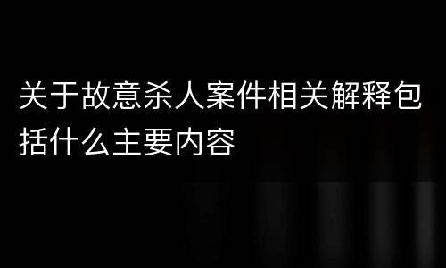 关于故意杀人案件相关解释包括什么主要内容