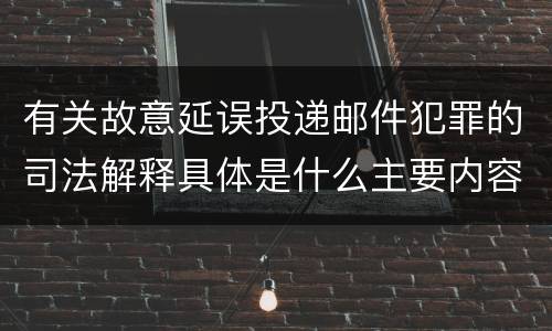 有关故意延误投递邮件犯罪的司法解释具体是什么主要内容