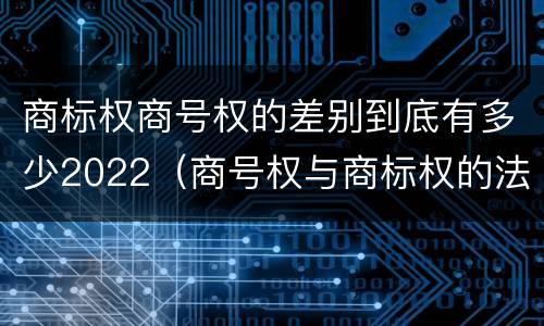 商标权商号权的差别到底有多少2022（商号权与商标权的法律冲突与解决）