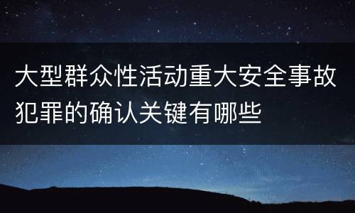 大型群众性活动重大安全事故犯罪的确认关键有哪些
