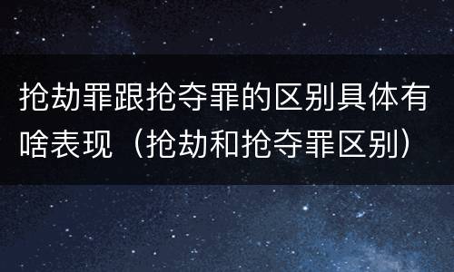抢劫罪跟抢夺罪的区别具体有啥表现（抢劫和抢夺罪区别）