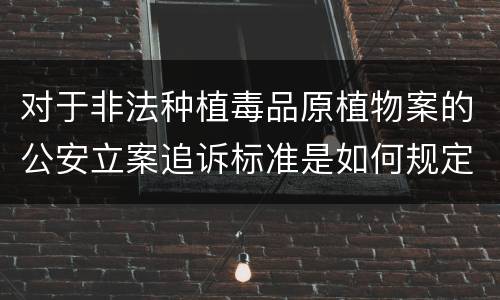 对于非法种植毒品原植物案的公安立案追诉标准是如何规定