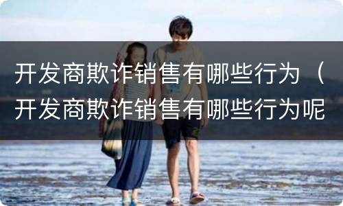开发商欺诈销售有哪些行为（开发商欺诈销售有哪些行为呢）