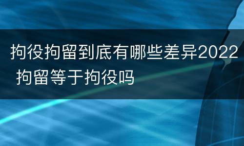 拘役拘留到底有哪些差异2022 拘留等于拘役吗