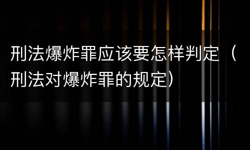 刑法爆炸罪应该要怎样判定（刑法对爆炸罪的规定）