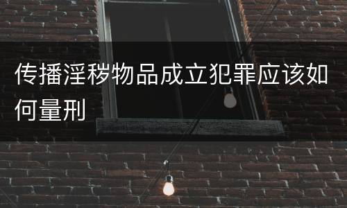 传播淫秽物品成立犯罪应该如何量刑