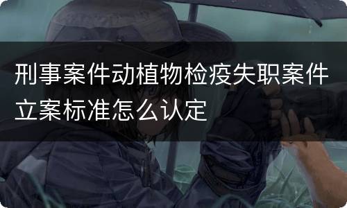 刑事案件动植物检疫失职案件立案标准怎么认定