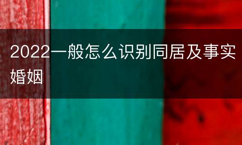 2022一般怎么识别同居及事实婚姻