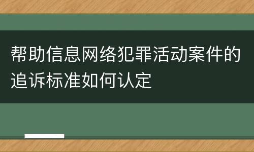 帮助信息网络犯罪活动案件的追诉标准如何认定