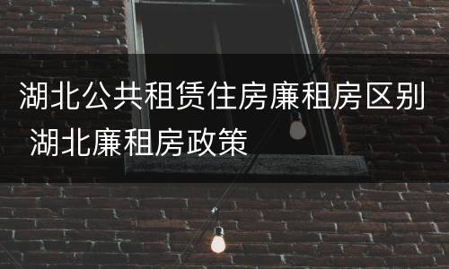 湖北公共租赁住房廉租房区别 湖北廉租房政策
