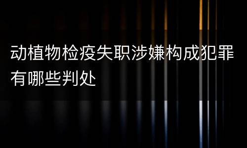 动植物检疫失职涉嫌构成犯罪有哪些判处