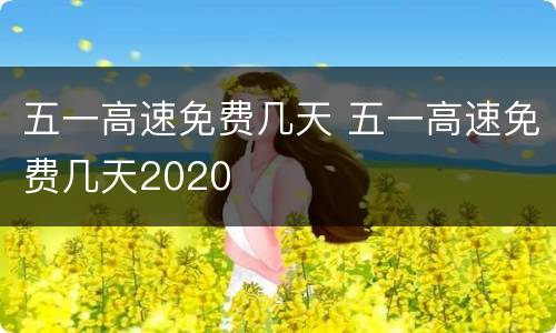 五一高速免费几天 五一高速免费几天2020