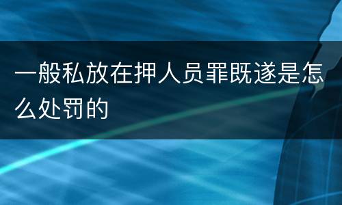 一般私放在押人员罪既遂是怎么处罚的