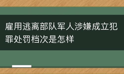 雇用逃离部队军人涉嫌成立犯罪处罚档次是怎样