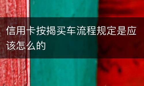 信用卡按揭买车流程规定是应该怎么的
