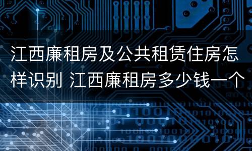 江西廉租房及公共租赁住房怎样识别 江西廉租房多少钱一个月