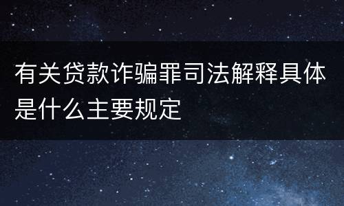 有关贷款诈骗罪司法解释具体是什么主要规定